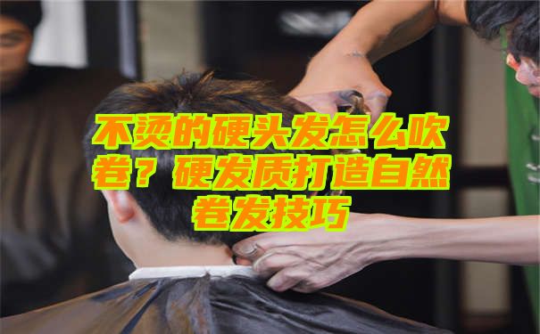 不烫的硬头发怎么吹卷？硬发质打造自然卷发技巧