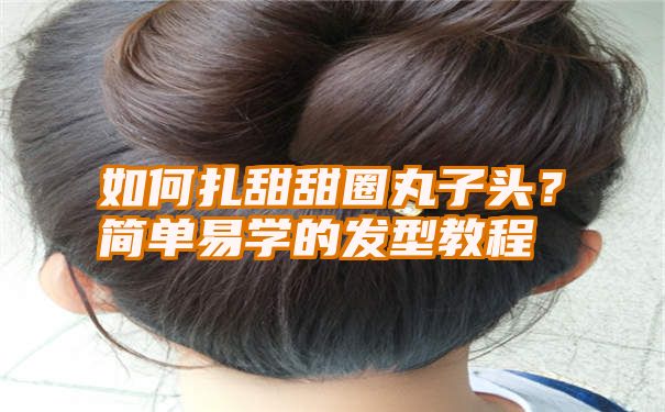 如何扎甜甜圈丸子头？简单易学的发型教程