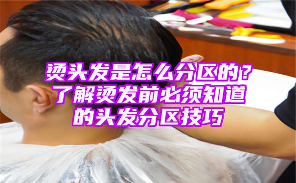 烫头发是怎么分区的？了解烫发前必须知道的头发分区技巧