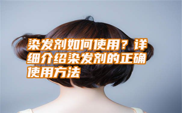 染发剂如何使用？详细介绍染发剂的正确使用方法