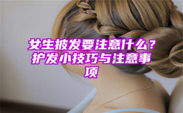 女生披发要注意什么？护发小技巧与注意事项