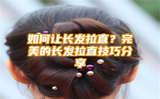 如何让长发拉直？完美的长发拉直技巧分享