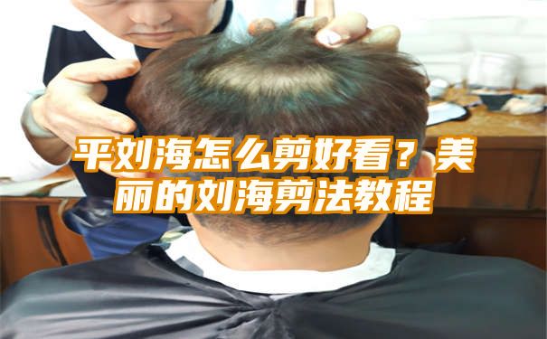 平刘海怎么剪好看？美丽的刘海剪法教程