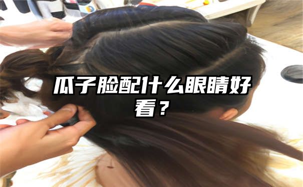 瓜子脸配什么眼睛好看？