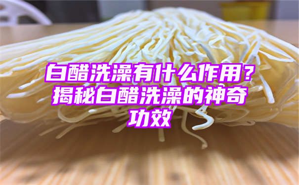 白醋洗澡有什么作用？揭秘白醋洗澡的神奇功效