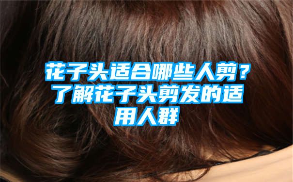 花子头适合哪些人剪？了解花子头剪发的适用人群