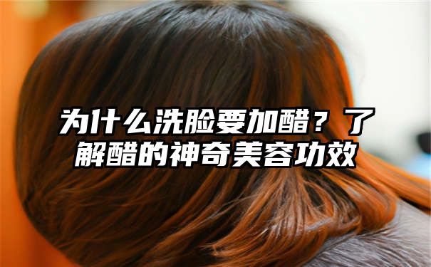 为什么洗脸要加醋？了解醋的神奇美容功效