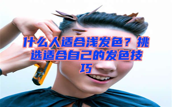 什么人适合浅发色？挑选适合自己的发色技巧