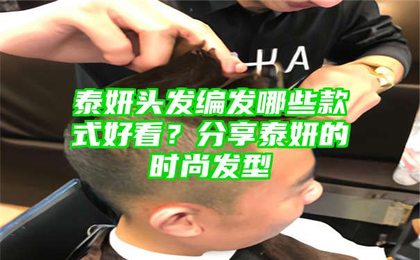 泰妍头发编发哪些款式好看？分享泰妍的时尚发型