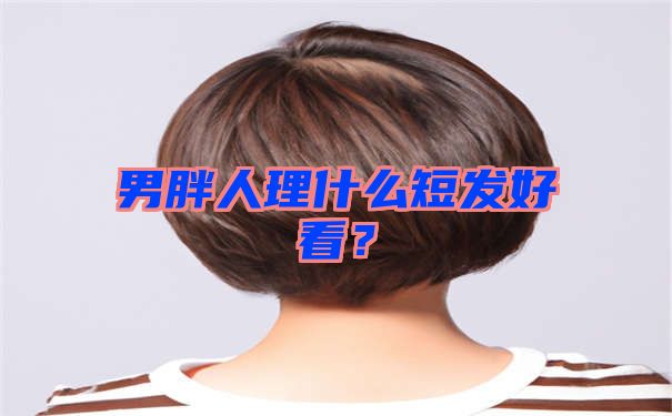 男胖人理什么短发好看？