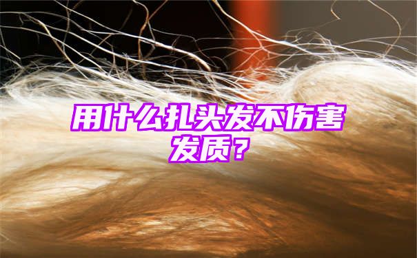 用什么扎头发不伤害发质？