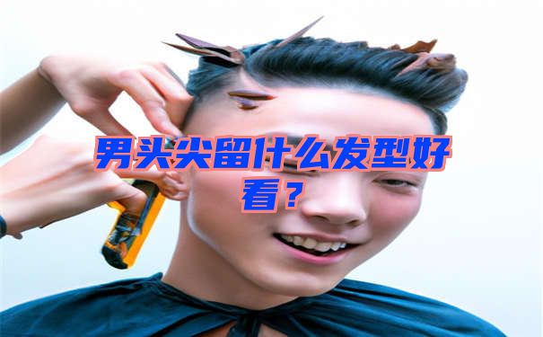 男头尖留什么发型好看？