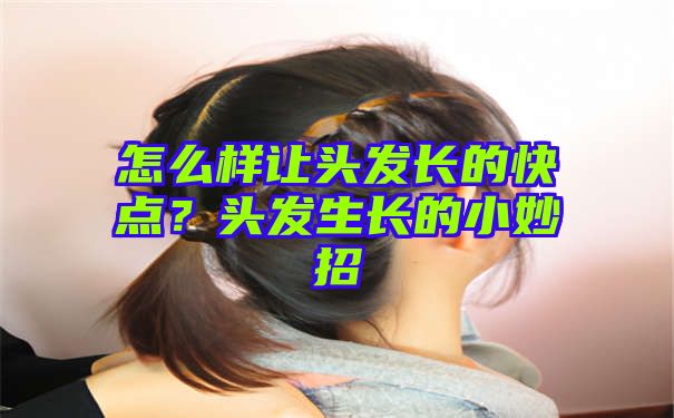 怎么样让头发长的快点？头发生长的小妙招