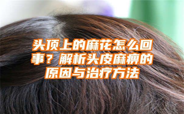 头顶上的麻花怎么回事？解析头皮麻痹的原因与治疗方法