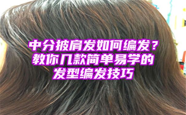 中分披肩发如何编发？教你几款简单易学的发型编发技巧