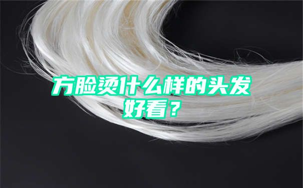 方脸烫什么样的头发好看？