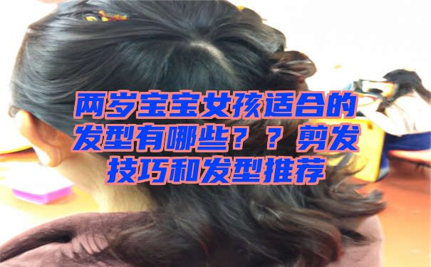 两岁宝宝女孩适合的发型有哪些？？剪发技巧和发型推荐