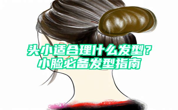 头小适合理什么发型？小脸必备发型指南