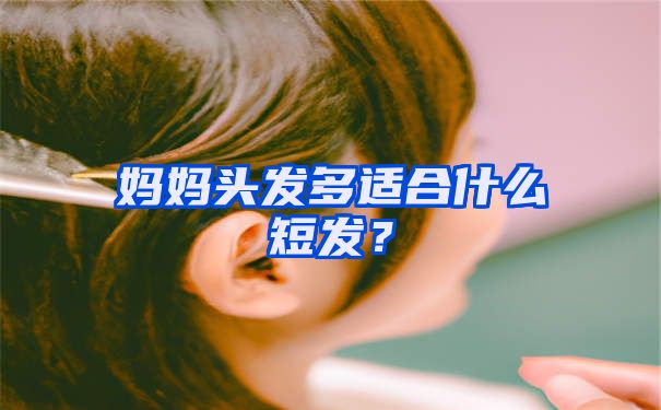 妈妈头发多适合什么短发？