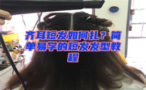 齐耳短发如何扎？简单易学的短发发型教程