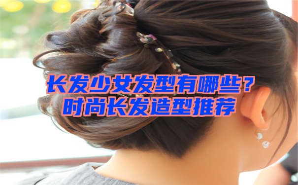 长发少女发型有哪些？时尚长发造型推荐