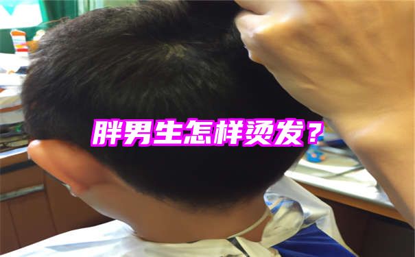 胖男生怎样烫发？