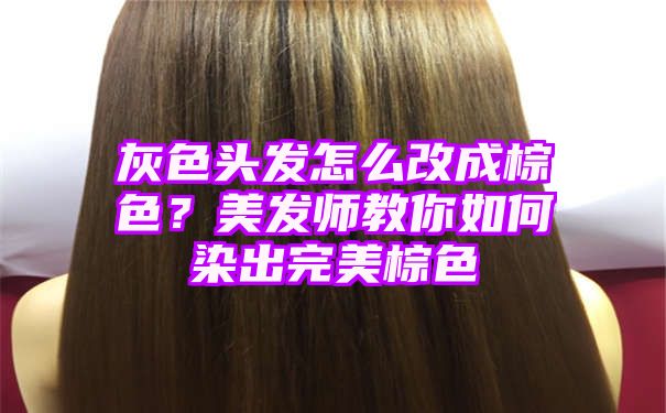 灰色头发怎么改成棕色？美发师教你如何染出完美棕色