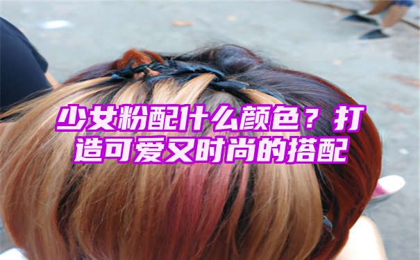 少女粉配什么颜色？打造可爱又时尚的搭配