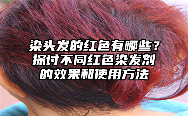 染头发的红色有哪些？探讨不同红色染发剂的效果和使用方法