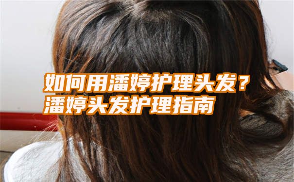 如何用潘婷护理头发？潘婷头发护理指南