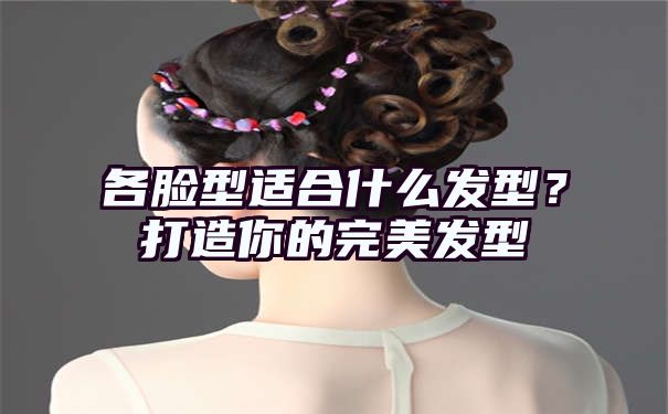 各脸型适合什么发型？打造你的完美发型