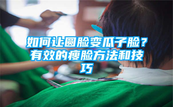 如何让圆脸变瓜子脸？有效的瘦脸方法和技巧