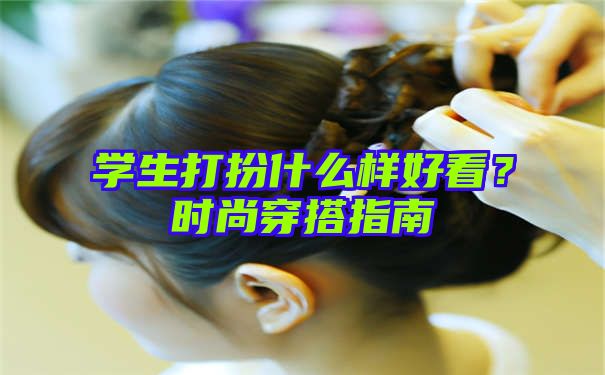 学生打扮什么样好看？时尚穿搭指南