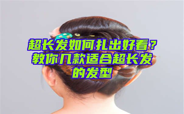 超长发如何扎出好看？教你几款适合超长发的发型