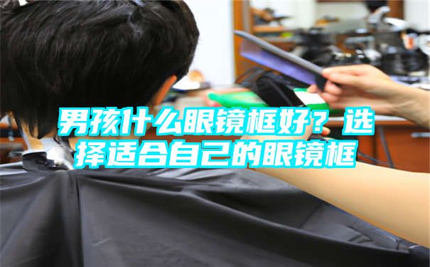 男孩什么眼镜框好？选择适合自己的眼镜框