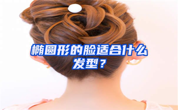 椭圆形的脸适合什么发型？