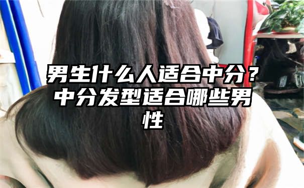 男生什么人适合中分？中分发型适合哪些男性