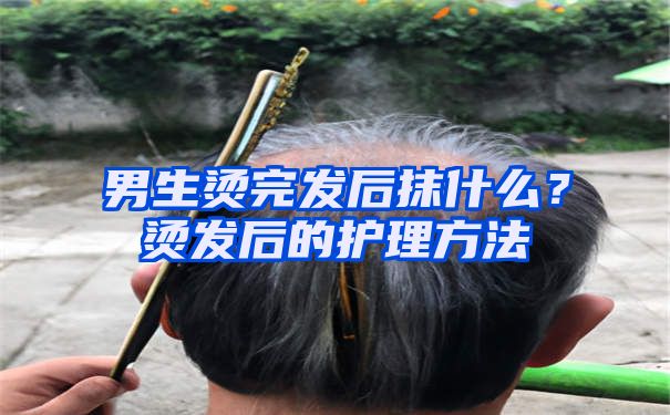 男生烫完发后抹什么？烫发后的护理方法