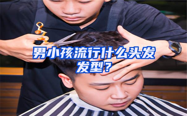 男小孩流行什么头发发型？