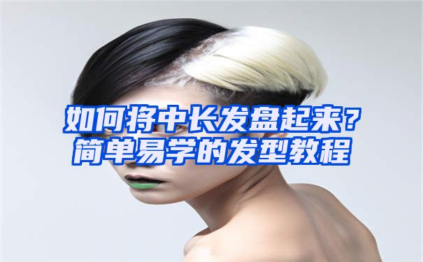 如何将中长发盘起来？简单易学的发型教程