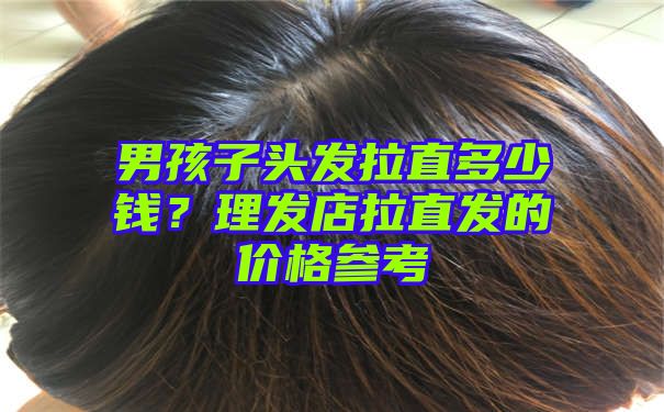 男孩子头发拉直多少钱？理发店拉直发的价格参考