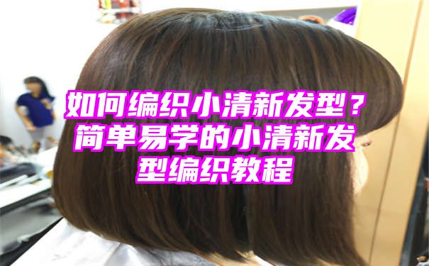 如何编织小清新发型？简单易学的小清新发型编织教程