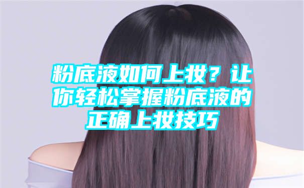 粉底液如何上妆？让你轻松掌握粉底液的正确上妆技巧