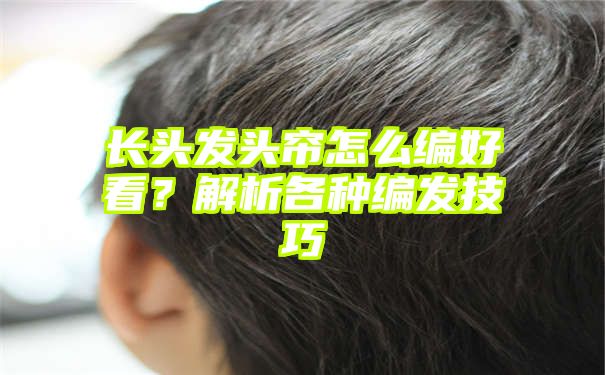 长头发头帘怎么编好看？解析各种编发技巧