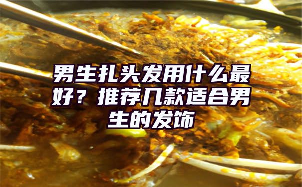 男生扎头发用什么最好？推荐几款适合男生的发饰