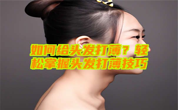 如何给头发打薄？轻松掌握头发打薄技巧