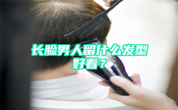 长脸男人留什么发型好看？