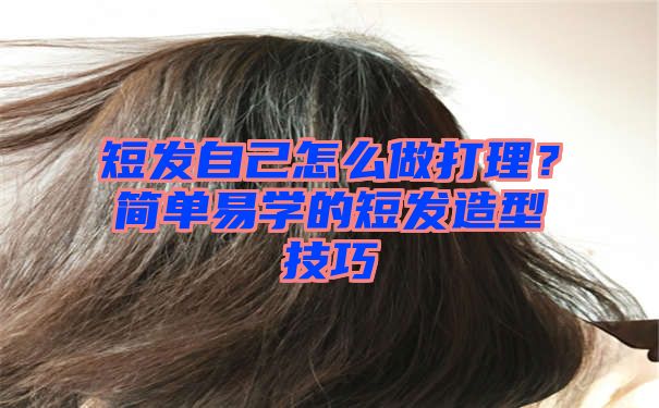 短发自己怎么做打理？简单易学的短发造型技巧