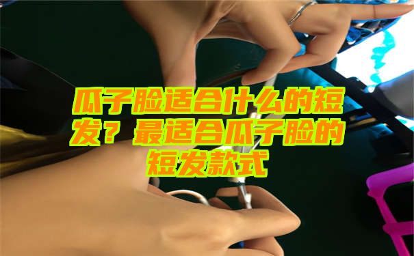 瓜子脸适合什么的短发？最适合瓜子脸的短发款式