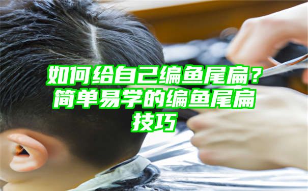 如何给自己编鱼尾扁？简单易学的编鱼尾扁技巧